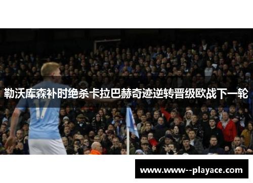 勒沃库森补时绝杀卡拉巴赫奇迹逆转晋级欧战下一轮