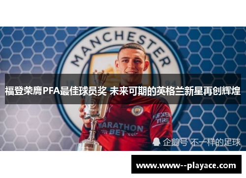 福登荣膺PFA最佳球员奖 未来可期的英格兰新星再创辉煌 福登荣膺PFA最佳球员奖 未来可期的英格兰新星再创辉煌