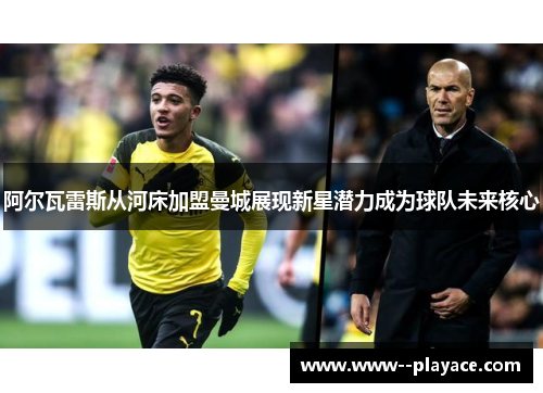 阿尔瓦雷斯从河床加盟曼城展现新星潜力成为球队未来核心
