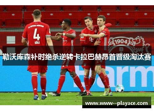 勒沃库森补时绝杀逆转卡拉巴赫昂首晋级淘汰赛 勒沃库森补时绝杀逆转卡拉巴赫昂首晋级淘汰赛