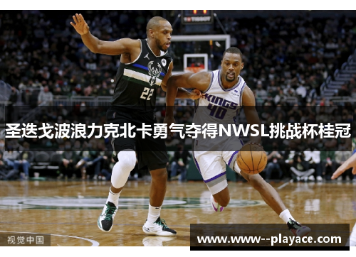 圣迭戈波浪力克北卡勇气夺得NWSL挑战杯桂冠 圣迭戈波浪力克北卡勇气夺得NWSL挑战杯桂冠