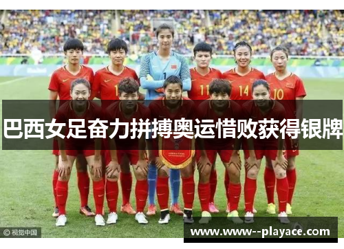 巴西女足奋力拼搏奥运惜败获得银牌