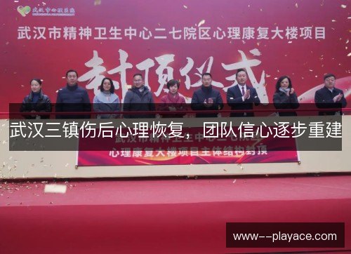 武汉三镇伤后心理恢复,团队信心逐步重建 武汉三镇伤后心理恢复,团队信心逐步重建