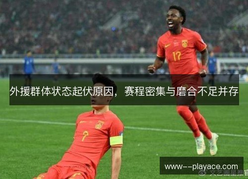 外援群体状态起伏原因,赛程密集与磨合不足并存 外援群体状态起伏原因,赛程密集与磨合不足并存