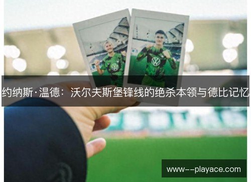 约纳斯·温德:沃尔夫斯堡锋线的绝杀本领与德比记忆 约纳斯·温德:沃尔夫斯堡锋线的绝杀本领与德比记忆